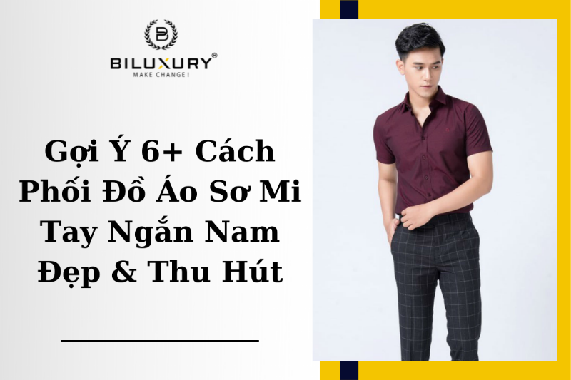 Mẹo phối đồ đẹp trai với áo sơ mi tay ngắn